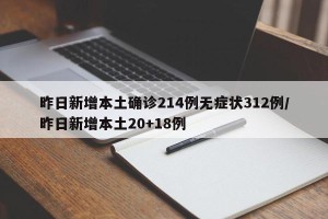昨日新增本土确诊214例无症状312例/昨日新增本土20+18例