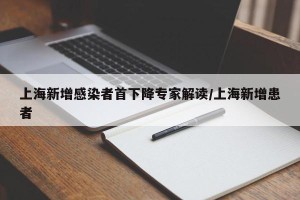 上海新增感染者首下降专家解读/上海新增患者
