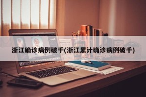 浙江确诊病例破千(浙江累计确诊病例破千)