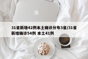 31省新增42例本土确诊分布3省/31省新增确诊54例 本土41例