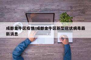 成都金牛区疫情/成都金牛区新型冠状病毒最新消息