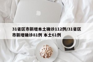 31省区市新增本土确诊112例/31省区市新增确诊81例 本土61例