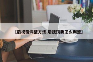 【后视镜调整方法,后视镜要怎么调整】