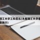太原理工大学工科怎么(太原理工大学各学院各专业简介)