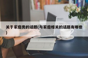 关于家庭类的话题(与家庭相关的话题有哪些)