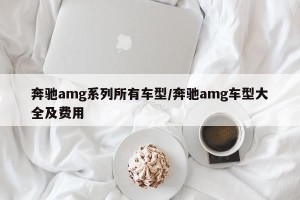 奔驰amg系列所有车型/奔驰amg车型大全及费用
