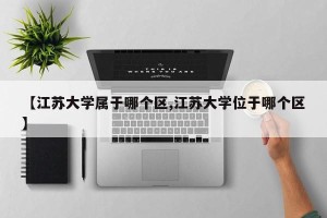 【江苏大学属于哪个区,江苏大学位于哪个区】