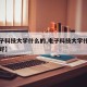 【电子科技大学什么的,电子科技大学什么的专业好】