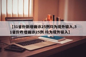 【31省份新增确诊25例均为境外输入,31省份昨增确诊25例 均为境外输入】