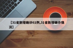 【31省新增确诊61例,31省新增确诊情况】