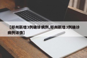 【郑州新增3例确诊病例,郑州新增3例确诊病例详情】