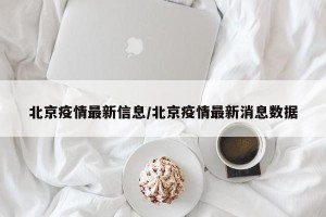 北京疫情最新信息/北京疫情最新消息数据