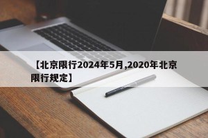 【北京限行2024年5月,2020年北京限行规定】