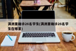 满洲里确诊26名学生(满洲里确诊26名学生在哪里)