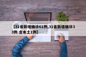 【31省新增确诊61例,31省新增确诊33例 含本土1例】
