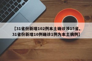 【31省份新增102例本土确诊涉15省,31省份新增10例确诊1例为本土病例】