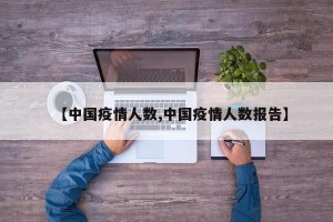 【中国疫情人数,中国疫情人数报告】