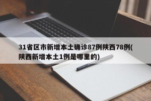 31省区市新增本土确诊87例陕西78例(陕西新增本土1例是哪里的)
