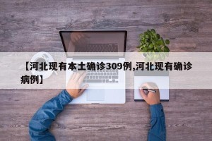 【河北现有本土确诊309例,河北现有确诊病例】