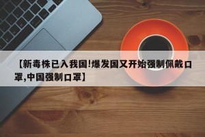 【新毒株已入我国!爆发国又开始强制佩戴口罩,中国强制口罩】