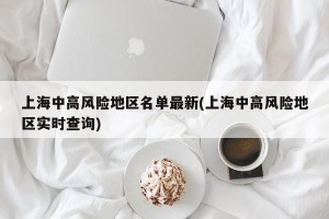 上海中高风险地区名单最新(上海中高风险地区实时查询)