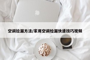 空调捡漏方法/家用空调检漏快速技巧视频