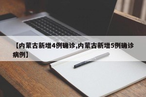 【内蒙古新增4例确诊,内蒙古新增5例确诊病例】