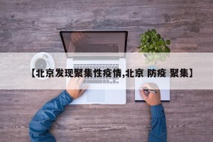 【北京发现聚集性疫情,北京 防疫 聚集】