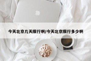 今天北京几天限行啊/今天北京限行多少啊