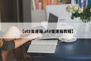 【at8变速箱,at8变速箱教程】