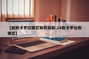 【新款卡罗拉锁芯如何拆卸,14款卡罗拉拆锁芯】