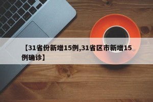 【31省份新增15例,31省区市新增15例确诊】