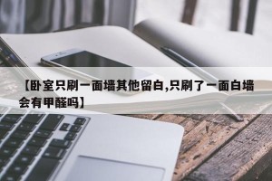 【卧室只刷一面墙其他留白,只刷了一面白墙会有甲醛吗】