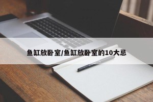 鱼缸放卧室/鱼缸放卧室的10大忌