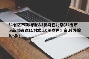 31省区市新增确诊3例均在北京(31省市区新增确诊11例本土6例均在北京,境外输入5例)