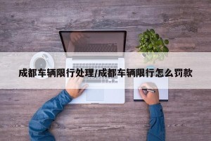 成都车辆限行处理/成都车辆限行怎么罚款