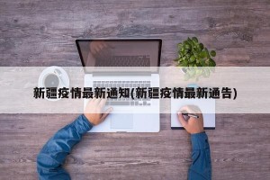 新疆疫情最新通知(新疆疫情最新通告)