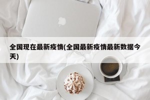 全国现在最新疫情(全国最新疫情最新数据今天)